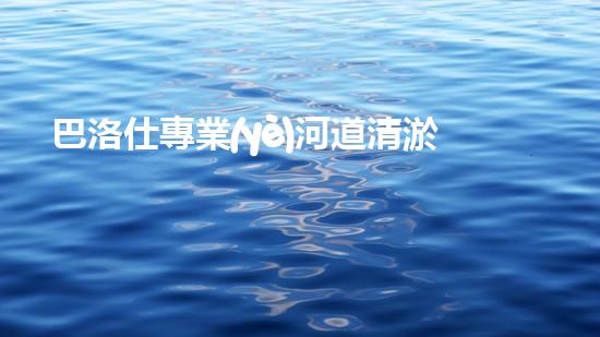 巴洛仕專業(yè)河道清淤設(shè)備租賃，高效環(huán)保首選！